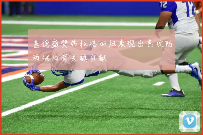 基德盛赞弗拉格回归表现出色攻防两端均有关键贡献