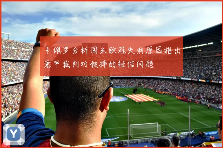卡佩罗分析国米欧冠失利原因指出意甲裁判对假摔的轻信问题
