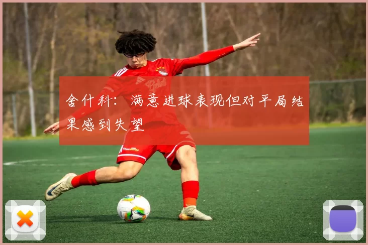 舍什科：满意进球表现但对平局结果感到失望