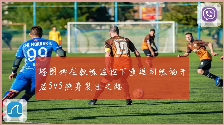 塔图姆在教练监控下重返训练场开启5v5热身复出之路